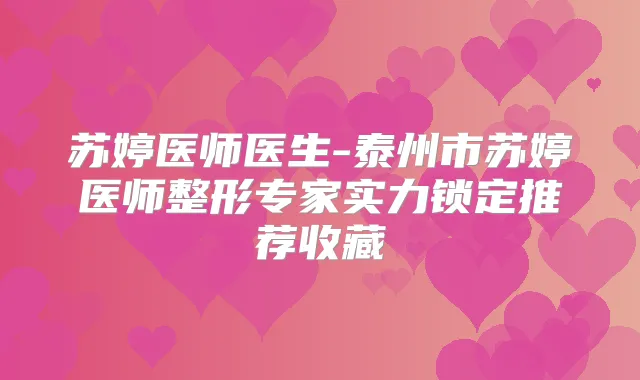 苏婷医师医生-泰州市苏婷医师整形专家实力锁定推荐收藏