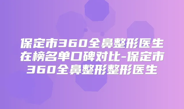 保定市360全鼻整形医生在榜名单口碑对比-保定市360全鼻整形整形医生