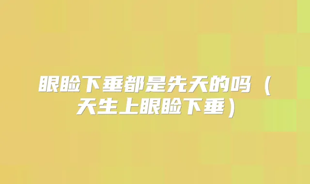 眼睑下垂都是先天的吗（天生上眼睑下垂）