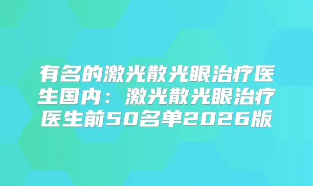 有名的激光散光眼医生国内:激光散光眼医生前50名单2026版