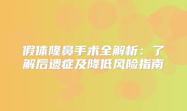 假体隆鼻手术全解析:了解后遗症及降低风险指南