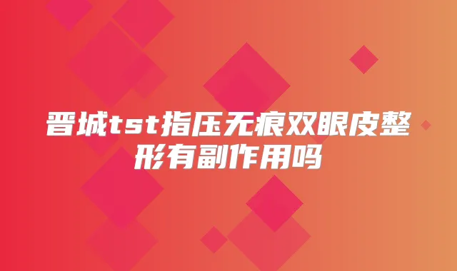 晋城tst指压无痕双眼皮整形有副作用吗