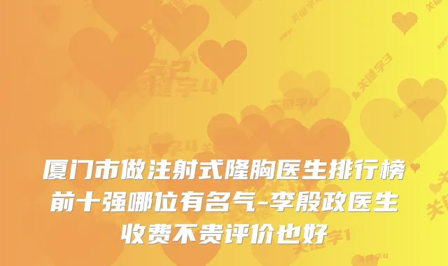 厦门市做注射式隆胸医生排行榜前十强哪位有名气-李殷政医生收费不贵评价也好