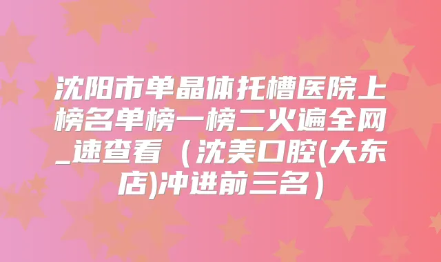 沈阳市单晶体托槽医院上榜名单榜一榜二火遍全网_速查看（沈美口腔(大东店)冲进前三名）