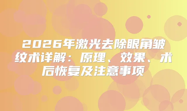 2026年激光去除眼角皱纹术详解：原理、效果、术后恢复及注意事项