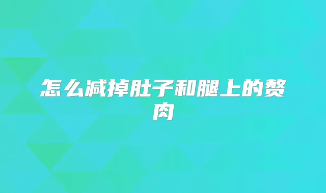 怎么减掉肚子和腿上的赘肉