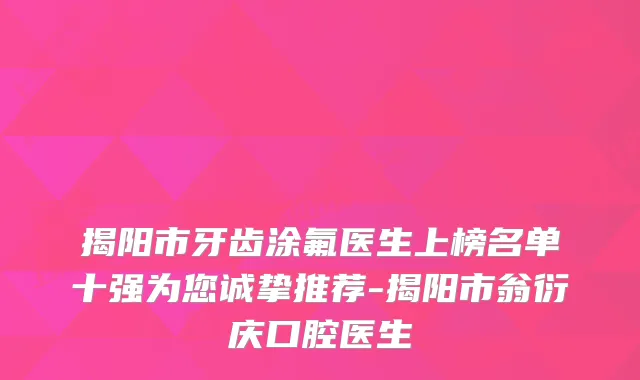 揭阳市牙齿涂氟医生上榜名单十强为您诚挚推荐-揭阳市翁衍庆口腔医生