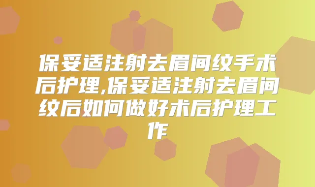 注射去眉间纹手术后护理,注射去眉间纹后如何做好术后护理工作