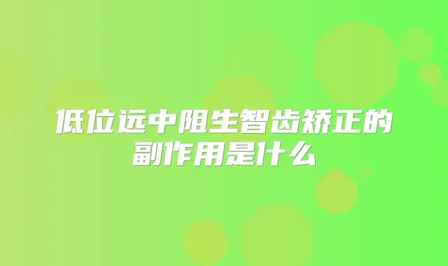 低位远中阻生智齿矫正的副作用是什么