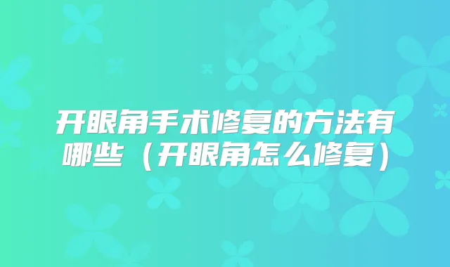 开眼角手术修复的方法有哪些（开眼角怎么修复）