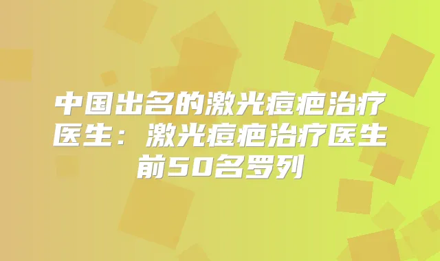 中国出名的激光痘疤医生：激光痘疤医生前50名罗列