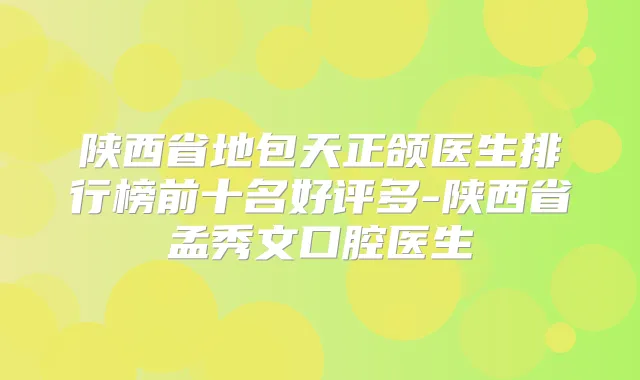 陕西省地包天正颌医生排行榜前十名好评多-陕西省孟秀文口腔医生