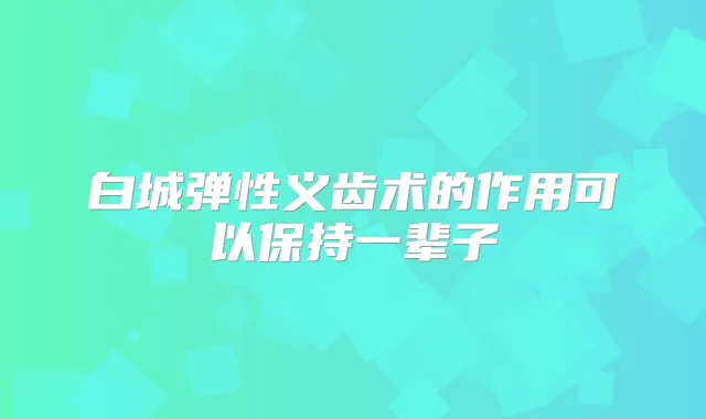 白城弹性义齿术的作用可以保持一辈子