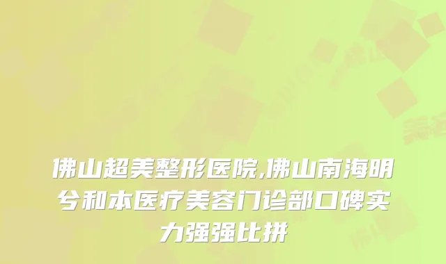 佛山超美整形医院,佛山南海明兮和本医疗美容门诊部口碑实力强强比拼