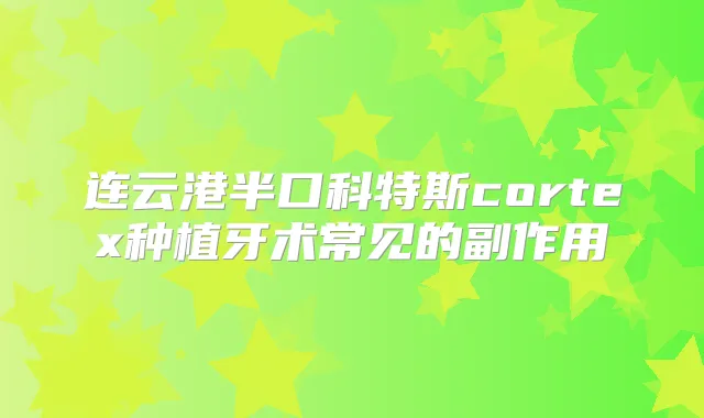 连云港半口科特斯cortex种植牙术常见的副作用