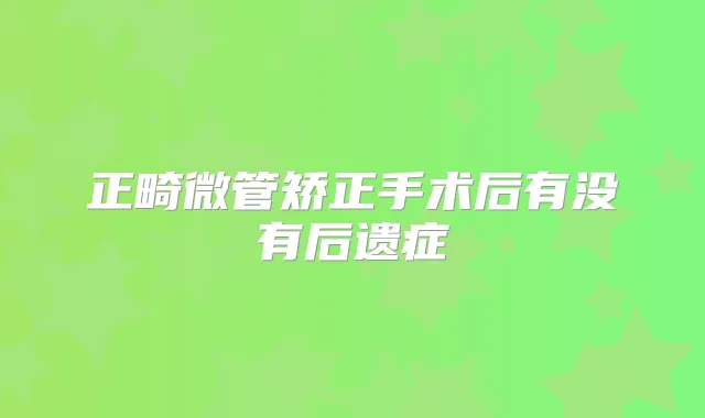 正畸微管矫正手术后有没有后遗症
