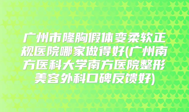 广州市隆胸假体变柔软正规医院哪家做得好(广州南方医科大学南方医院整形美容外科口碑反馈好)