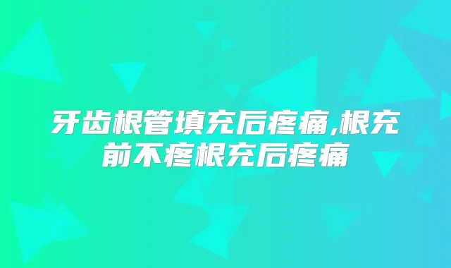 牙齿根管填充后疼痛,根充前不疼根充后疼痛