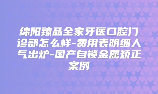 绵阳臻品全家牙医口腔门诊部怎么样-费用表明细人气出炉-国产自锁金属矫正案例