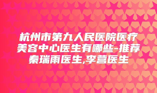 杭州市第九人民医院医疗美容中心医生有哪些-推荐秦瑞雨医生,李营医生