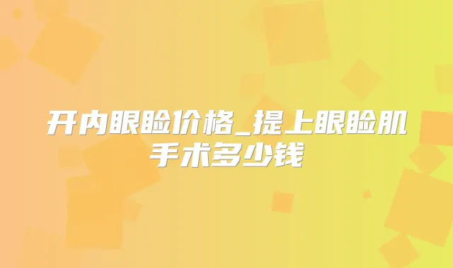 开内眼睑价格_提上眼睑肌手术多少钱