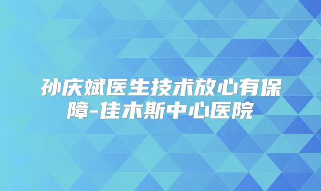 孙庆斌医生技术放心有保障-佳木斯中心医院
