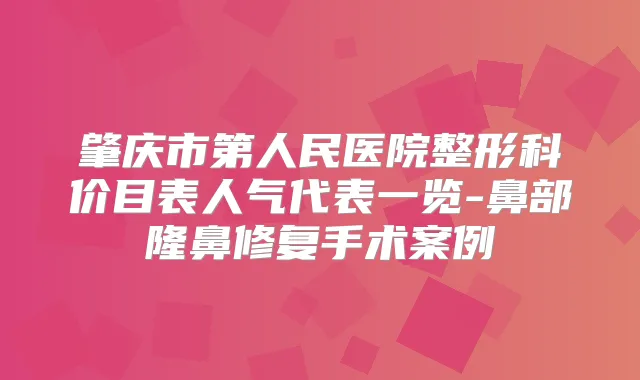 肇庆市第人民医院整形科价目表人气代表一览-鼻部隆鼻修复手术案例