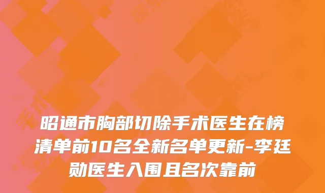 昭通市胸部切除手术医生在榜清单前10名全新名单更新-李廷勋医生入围且名次靠前