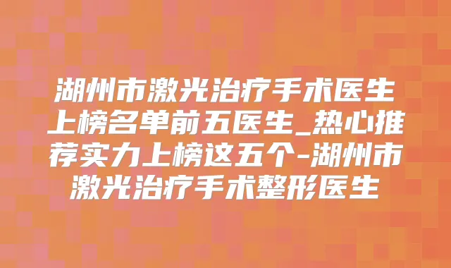 湖州市激光手术医生上榜名单前五医生_热心推荐实力上榜这五个-湖州市激光手术整形医生