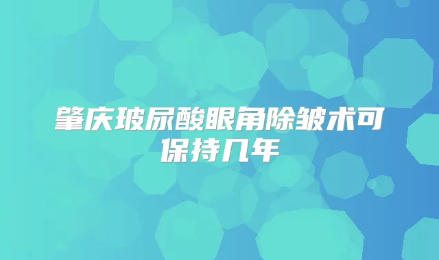 肇庆玻尿酸眼角除皱术可保持几年