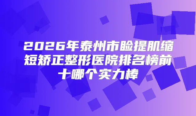 2026年泰州市睑提肌缩短矫正整形医院排名榜前十哪个实力棒