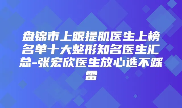 盘锦市上眼提肌医生上榜名单十大整形知名医生汇总-张宏欣医生放心选不踩雷