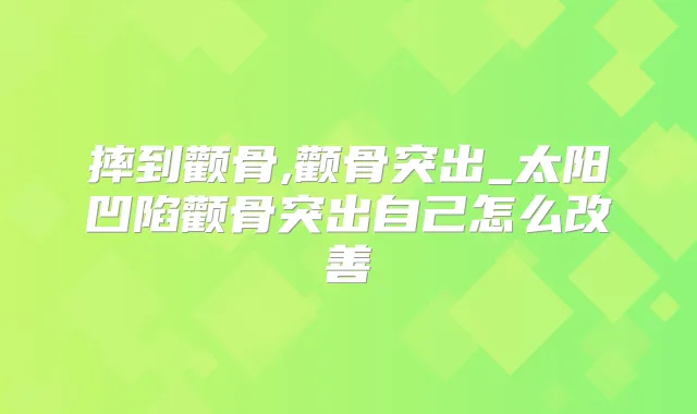 摔到颧骨,颧骨突出_太阳凹陷颧骨突出自己怎么