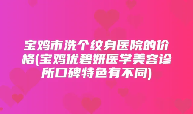 宝鸡市洗个纹身医院的价格(宝鸡优碧妍医学美容诊所口碑特色有不同)