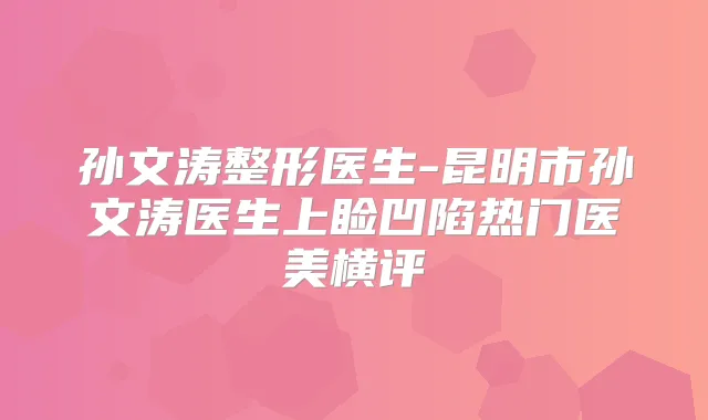 孙文涛整形医生-昆明市孙文涛医生上睑凹陷热门医美横评