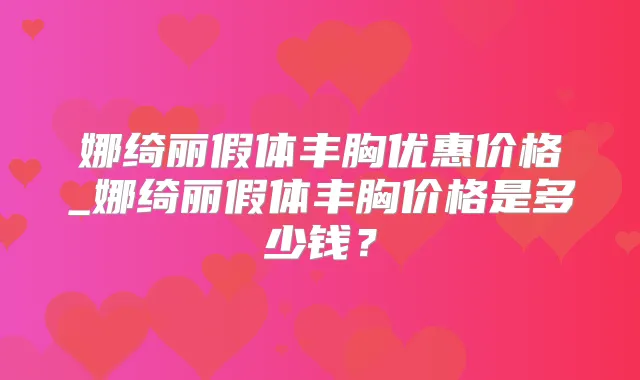 娜绮丽假体丰胸优惠价格_娜绮丽假体丰胸价格是多少钱？
