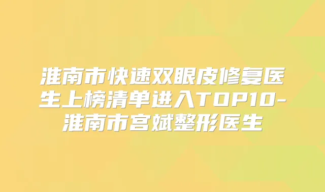 淮南市快速双眼皮修复医生上榜清单进入TOP10-淮南市宫斌整形医生