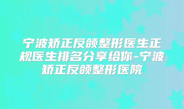 宁波矫正反颌整形医生正规医生排名分享给你-宁波矫正反颌整形医院