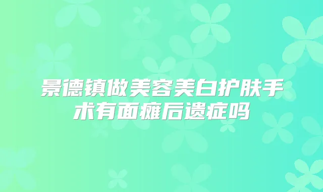 景德镇做美容美白护肤手术有面瘫后遗症吗