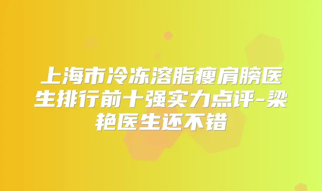 上海市冷冻溶脂瘦肩膀医生排行前十强实力点评-梁艳医生还不错