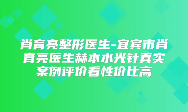 肖育亮整形医生-宜宾市肖育亮医生赫本水光针真实案例评价看性价比高