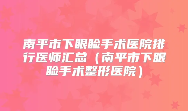 南平市下眼睑手术医院排行医师汇总(南平市下眼睑手术整形医院)