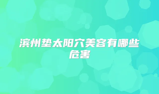 滨州垫太阳穴美容有哪些危害