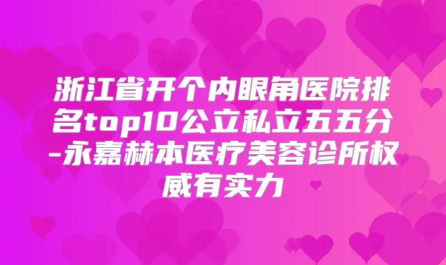 浙江省开个内眼角医院排名top10公立私立五五分-永嘉赫本医疗美容诊所有实力