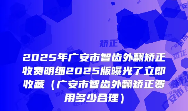 2025年广安市智齿外翻矫正收费明细2025版曝光了立即收藏（广安市智齿外翻矫正费用多少合理）