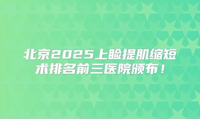 北京2025上睑提肌缩短术排名前三医院颁布！