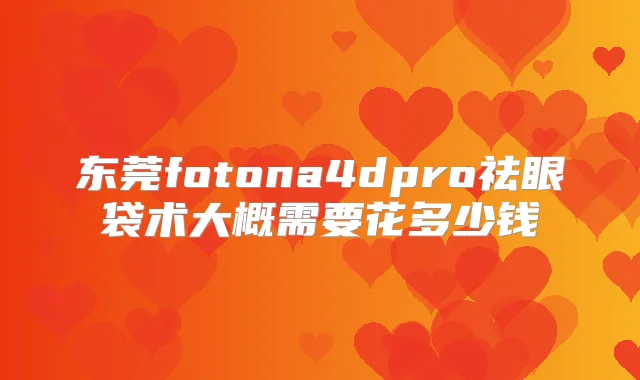 东莞fotona4dpro祛眼袋术大概需要花多少钱
