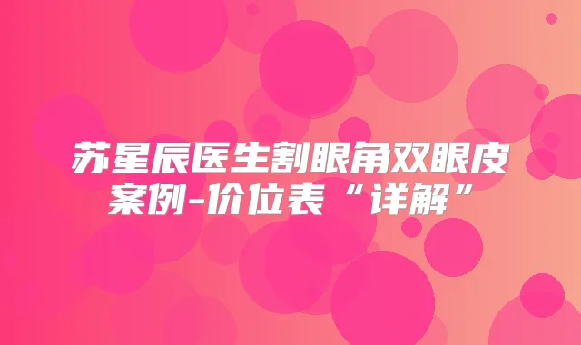 苏星辰医生割眼角双眼皮案例-价位表“详解”