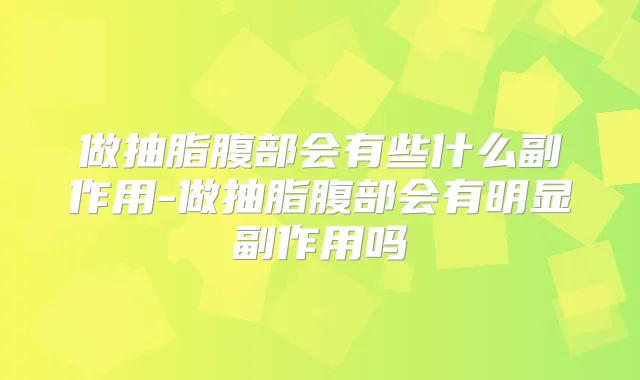 做抽脂腹部会有些什么副作用-做抽脂腹部会有明显副作用吗
