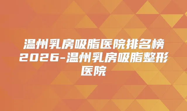 温州乳房吸脂医院排名榜2026-温州乳房吸脂整形医院